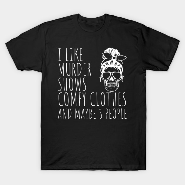 I Like Murder Shows Comfy Clothes And maybe 3 People T-Shirt by darafenara